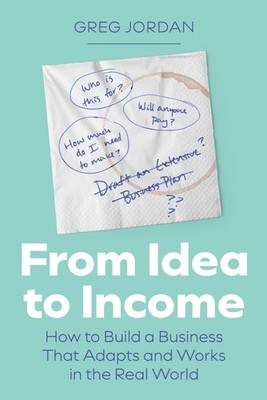 From Idea to Income: How to Build a Business That Adapts and Works in the Real W