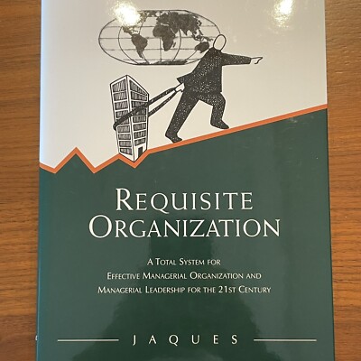 Requisite Organization A Total System for Effective Managerial Organization