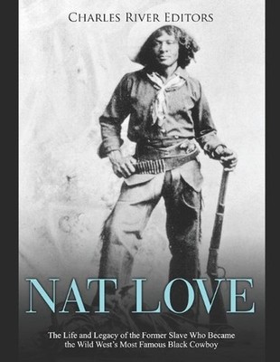 Nat Love: The Life and Legacy of the Former Slave Who Became the Wild West's Mos