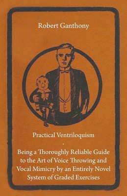 Practical Ventriloquism - Being a Thoroughly Reliable Guide to the Art of...