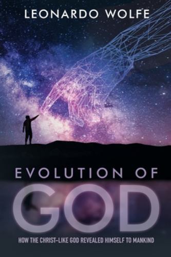 EVOLUTION OF GOD: How the Christ-like God Revealed Himself to Mankind, Brand ...