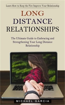 Long Distance Relationships: Learn How to Keep the Fire Improve Your Relationshi