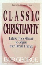 Classic Christianity: Life's Too Short to Miss the Real Thing by George, Bob