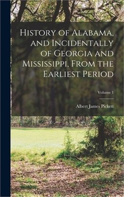 History of Alabama, and Incidentally of Georgia and Mississippi, From the Earlie