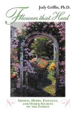Flowers That Heal: Aromas, Herbs, Essences and Other Secrets of the Fairies J...
