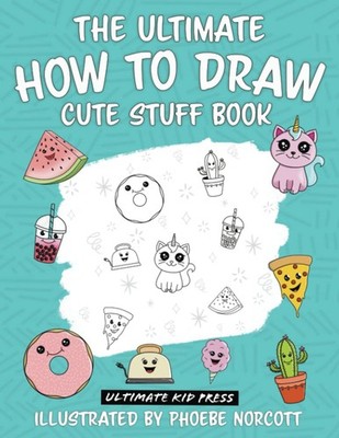 The Ultimate How To Draw Cute Stuff Book: Step by Step Drawing B