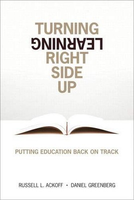 TURNING LEARNING RIGHT SIDE UP: PUTTING EDUCATION BACK ON By Russell L. Ackoff