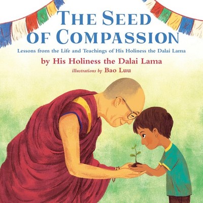 The Seed of Compassion: Lessons from the Life and Teachings of His Holiness ...