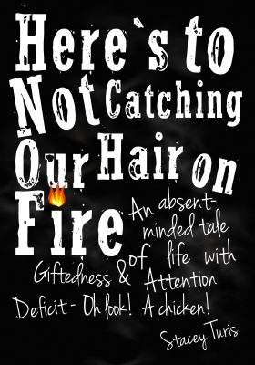 Here's to Not Catching Our Hair on Fire: An Absent-Minded Tale of Life with...