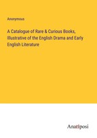 Anonymous | A Catalogue Of Rare & Curious Books, Illustrative Of The English...