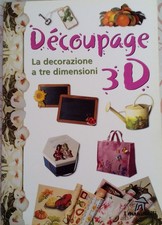 DECOUPAGE 3D -  LA DECORAZIONE A TRE DIMENSIONI - I Manuabili DEMETRA