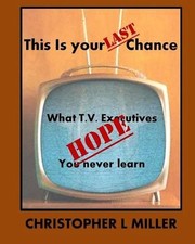 This is Your LAST Chance: What T.V. Executives HOPE You Never Learn by Christoph