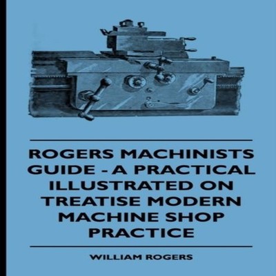 Rogers Machinists Guide - A Practical Illustrated Treatise On Mod