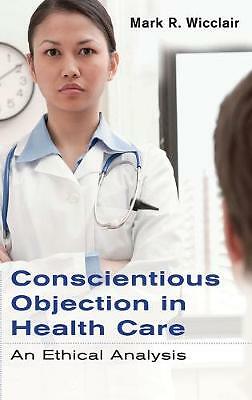 Conscientious Objection in Health Care An Ethical Analysis Wicclair Hardback