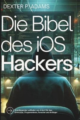 Die Bibel des iOS-Hackers: Grundlegender Leitfaden von A bis Z f?r App-Entwickle
