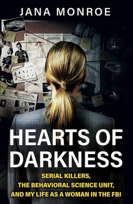 Hearts of Darkness: Serial Killers, the Behavioral Science Unit, and My Life as
