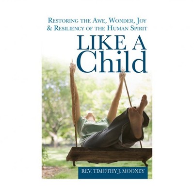Like a Child: Restoring the Awe, Wonder, Joy & Resiliency of the Human Spirit