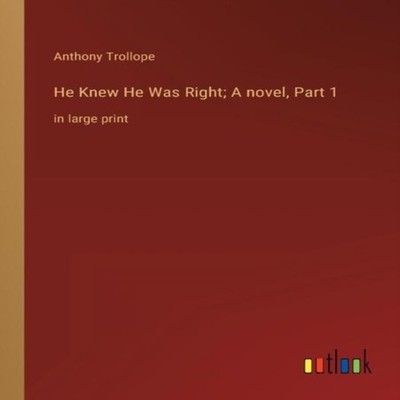 He Knew He Was Right A novel Part 1in large print Anthony Trollop