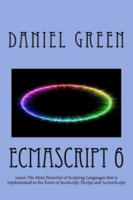 Ecmascript 6: Learn The Most Powerful Of Scripting Languages That Is Implem...