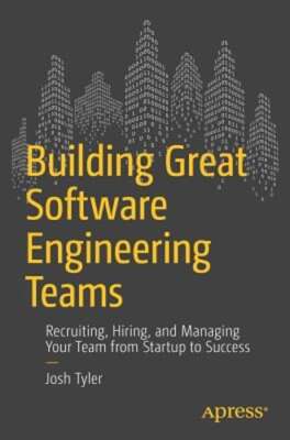 Building Great Software Engineering Teams: Recruiting, Hiring, and Managing Your