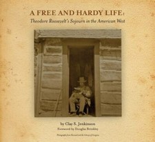 A Free and Hardy Life: Theodore Roosevelt’s Sojourn in the American West