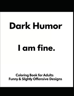 Dark Humor Coloring Book for Adults: I Am Fine- Funny & Slightly Offensive...