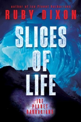 Slices of Life: An Ice Planet Barbarians Short Story Collection by Ruby Dixon (E