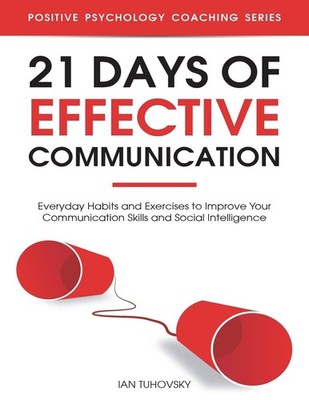 21 Days of Effective Communication: Everyday Habits and Exercises to Improve...