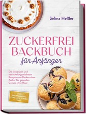 Zuckerfrei Backbuch für Anfänger: Die leckersten und abwechslungsreichsten...