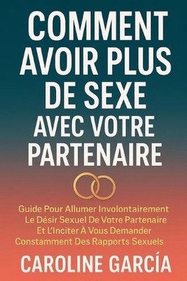 Comment Avoir Plus De Sexe Avec Votre Partenaire: Guide Pour Allumer Involontair