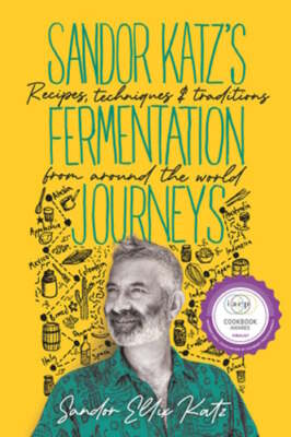 Sandor Katz's Fermentation Journeys: Recipes, Techniques, and Traditions from