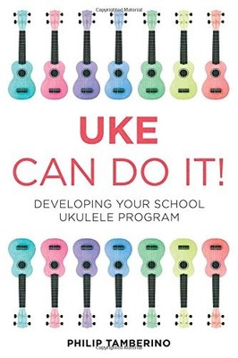 UKE CAN DO IT!: DEVELOPING YOUR SCHOOL UKULELE PROGRAM By Philip Tamberino *NEW*