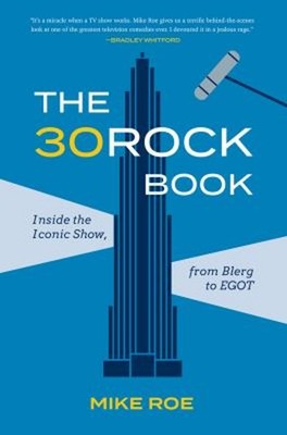 The 30 Rock Book : Inside the Iconic Show, from Blerg to EGOT Mik