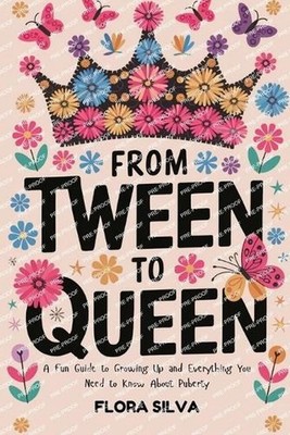 From Tween To Queen: A Fun Guide to Growing Up and Everything You Need to Know A