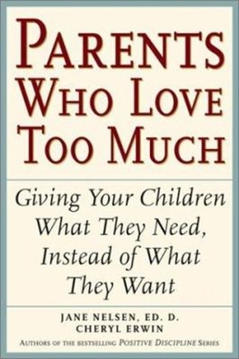 Parents Who Love Too Much : How Good Parents Can Learn to Love Mo