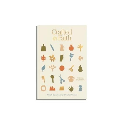 Crafted in Faith: A Craft Devotional for Christian Women by Monica Stoltzfus