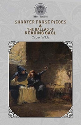 Shorter Prose Pieces & The Ballad of Reading Gaol (Throne Classics)