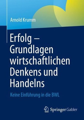 Erfolg Grundlagen wirtschaftlichen Denkens und Handelns: Keine Einf?hrung in die
