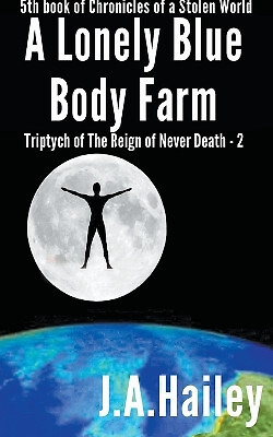 A Lonely Blue Body Farm  Triptych of The Reign of Never Death   2 By J a Hail...