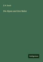 Die Alpen Und Ihre Maler E. W. Bredt