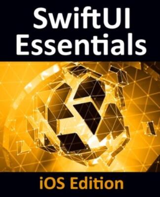 Swiftui Essentials - Ios Edition: Learn To Develop Ios Apps Using Swiftui, ...