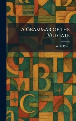 A Grammar of the Vulgate by W.E. Plater Hardcover Book