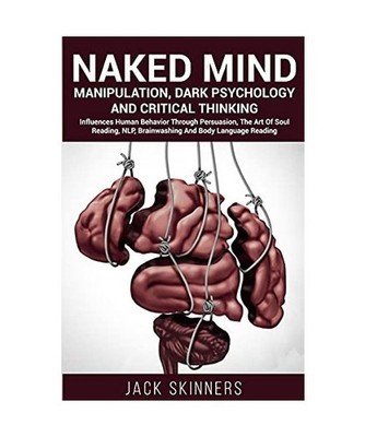 Naked Mind Manipulation, Dark Psychology And Critical Thinking: Influences Human