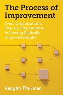 The Process of Improvement: Every Organization's Step-By-Step Guide to Achieving