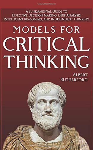 Models For Critical Thinking: A Fundamental Guide to Effective Decision Making,