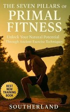 The Seven Pillars of Primal Fitness: Rebuild Strength, Mobility, and Endurance U