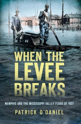 When the Levee Breaks: Memphis and the Mississippi Valley Flood of 1927 by Patri