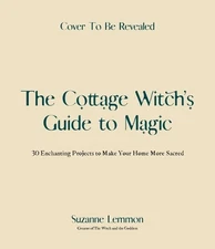 The Cottage Witch's Guide to Magic: 25 Enchanting Projects to Make Your Home Mor