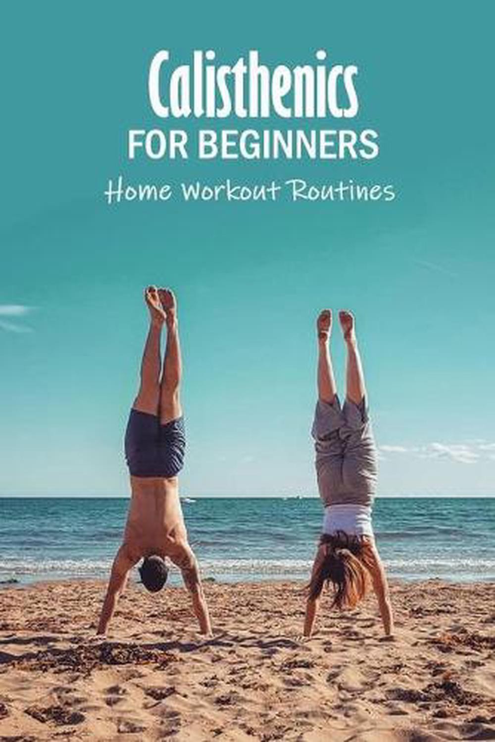 Calisthenics for Beginners: Home Workout Routines: The Gym-Less Workout by Prent