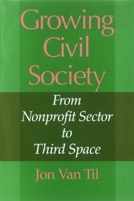 Growing Civil Society: From Nonprofit Sector to Third Space by Jon Van Til (Engl
